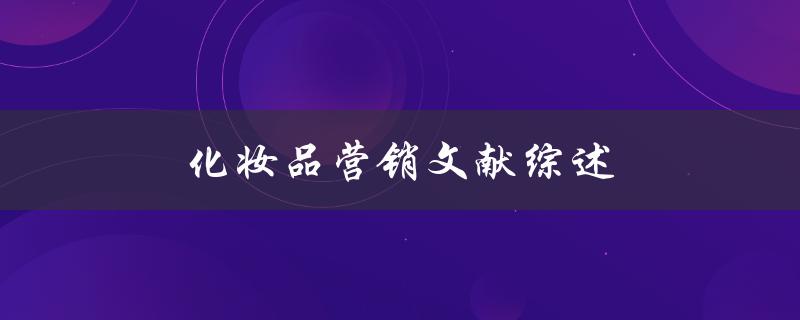 化妆品营销文献综述(如何有效提升化妆品销售额)