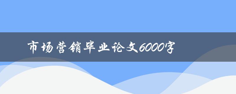 市场营销毕业论文6000字