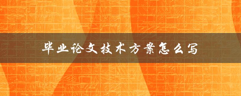 毕业论文技术方案怎么写(详解步骤和注意事项)