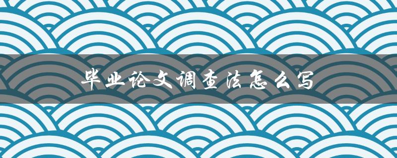 毕业论文调查法怎么写