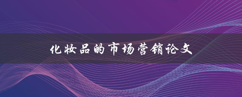 化妆品的市场营销论文(如何制定有效的推广策略)