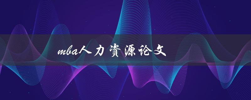 mba人力资源论文(如何撰写高质量的研究论文)