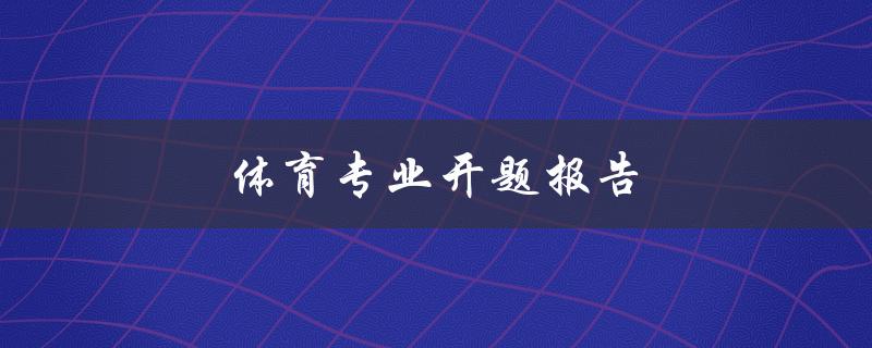 体育专业开题报告(如何写好一份优秀的开题报告)