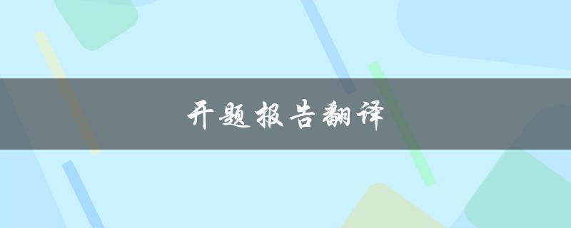 开题报告翻译(如何准确翻译开题报告)