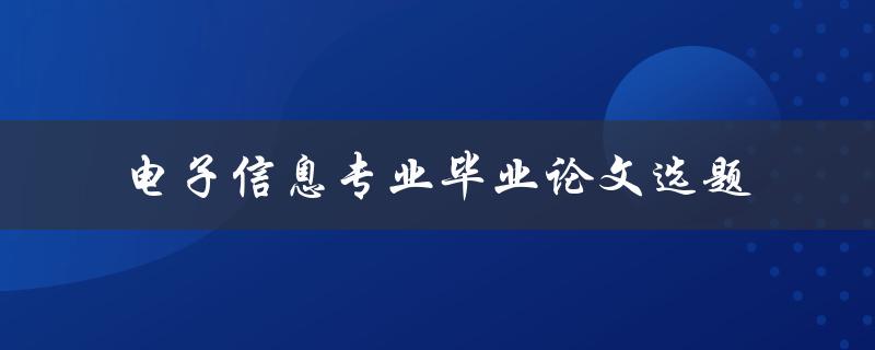 如何选择适合电子信息专业毕业论文的选题