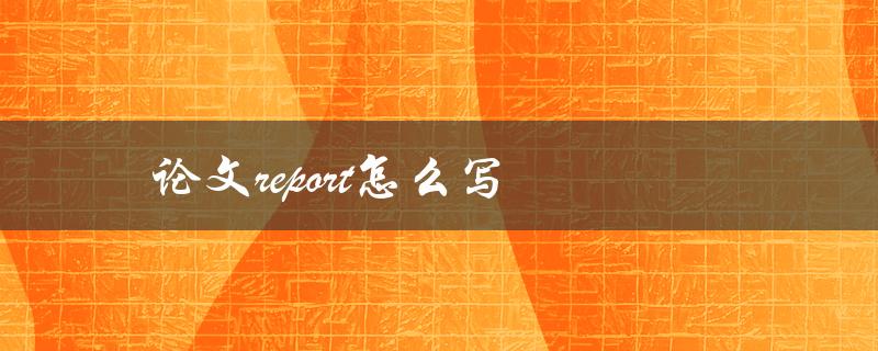 论文report怎么写(详细步骤分享)