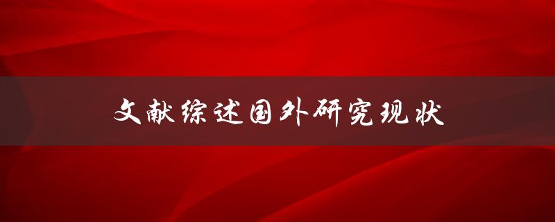 什么是文献综述？国外研究现状是什么