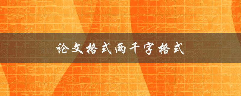 论文格式两千字格式(如何正确编排论文格式)