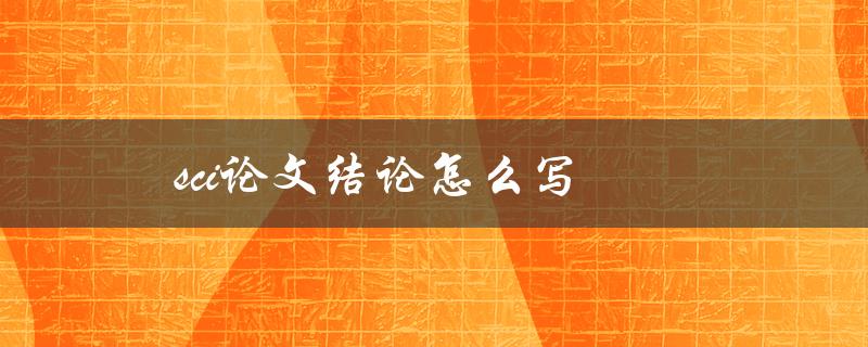 sci论文结论怎么写(有哪些关键要点)