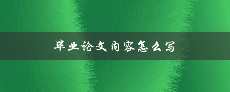 毕业论文内容怎么写(详细步骤指南)