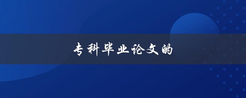 专科毕业论文的(如何写出高质量的毕业论文)