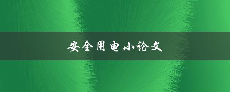 安全用电小论文(如何保障家庭用电安全)