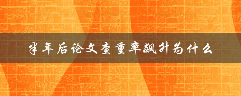 半年后论文查重率飙升为什么