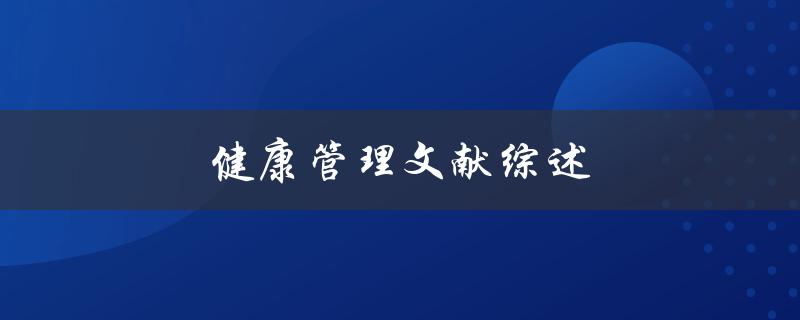 健康管理文献综述(什么是健康管理？相关文献综述)