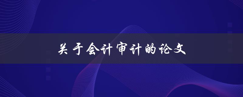 关于会计审计的论文(如何撰写高质量的研究论文)