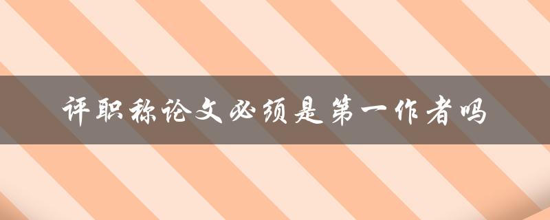 评职称论文必须是第一作者吗