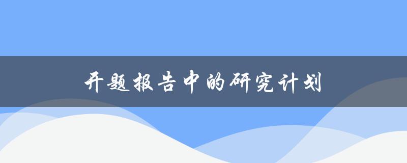开题报告中的研究计划(如何制定有效的研究计划)
