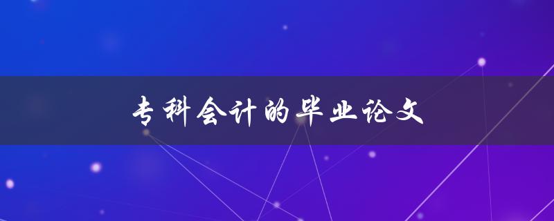 专科会计的毕业论文(如何选题和撰写)