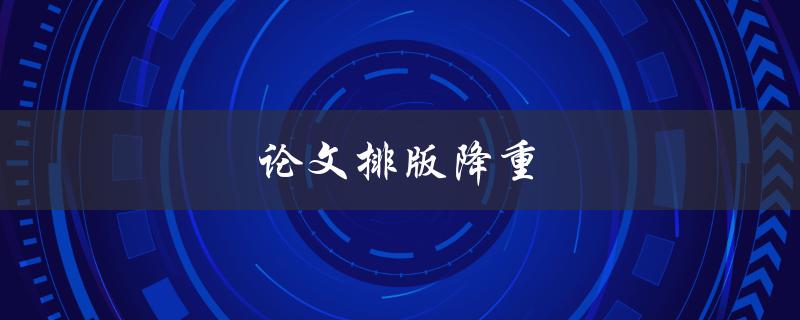 论文排版降重(如何让你的论文更加精简)
