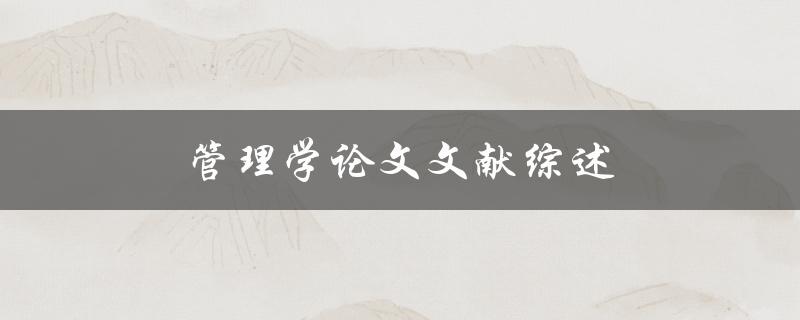 管理学论文文献综述(如何写出高质量的综述文章)