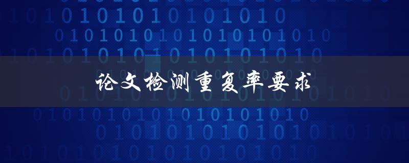 论文检测重复率要求(如何确保学术诚信与原创性)