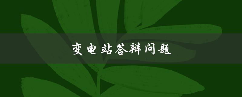 变电站答辩问题(如何高效应对答辩中的提问)