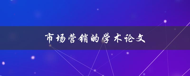 市场营销的学术论文(如何撰写高质量的研究论文)