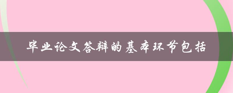 毕业论文答辩的基本环节有哪些