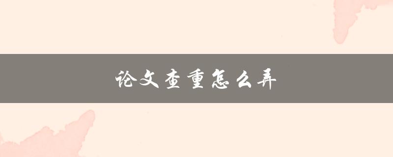 论文查重怎么弄(最全面的查重方法解析)