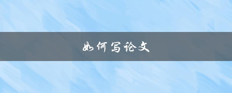 如何写论文(从选题到定稿的全过程)