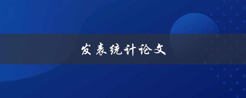 发表统计论文(如何提高论文被接受的概率)