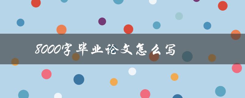 8000字毕业论文怎么写