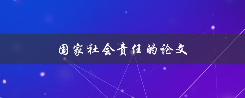 国家社会责任的论文(如何撰写一篇高质量的论文)