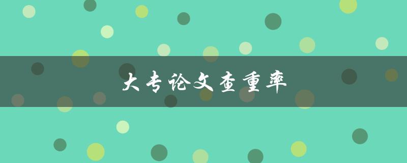 大专论文查重率(如何提高论文查重通过率)