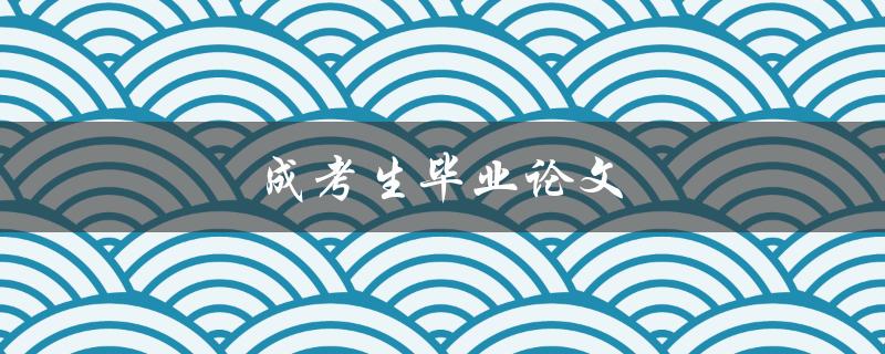 成考生毕业论文(如何撰写高质量的论文)