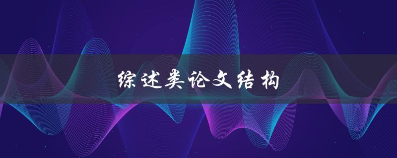 综述类论文结构(如何构建清晰的框架和逻辑)