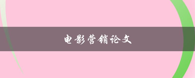 电影营销论文(如何让你的电影在市场上脱颖而出)