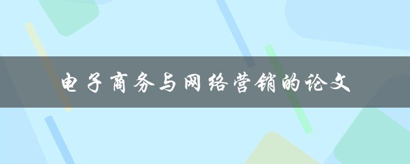 如何撰写一篇关于电子商务与网络营销的论文