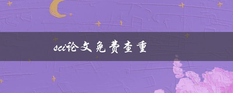 SCI论文免费查重(哪些网站可以提供免费查重服务)
