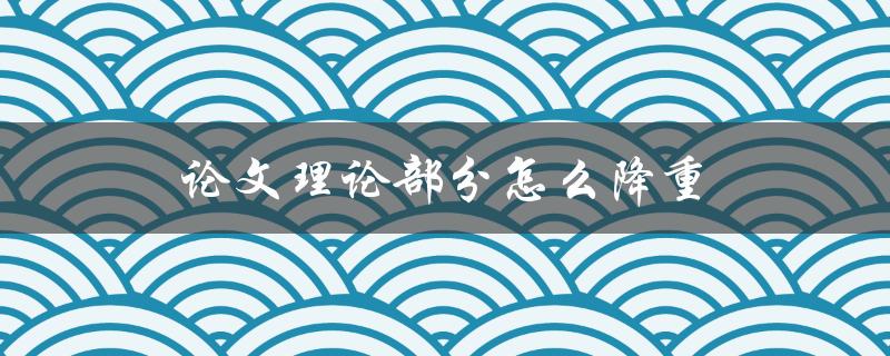 论文理论部分怎么降重