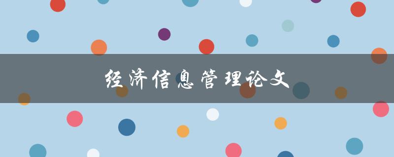 经济信息管理论文(如何撰写高质量的论文)
