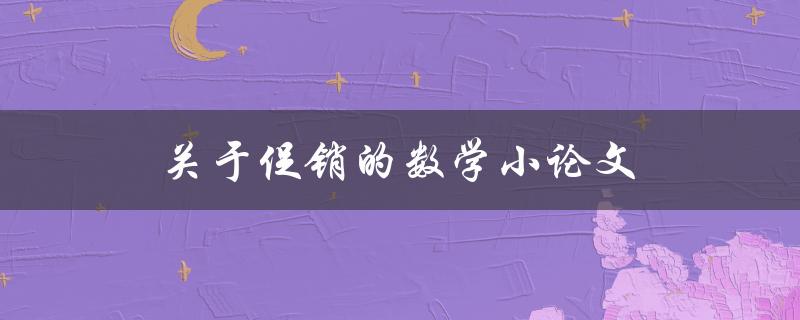 关于促销的数学小论文(如何利用数学计算提高促销效果)
