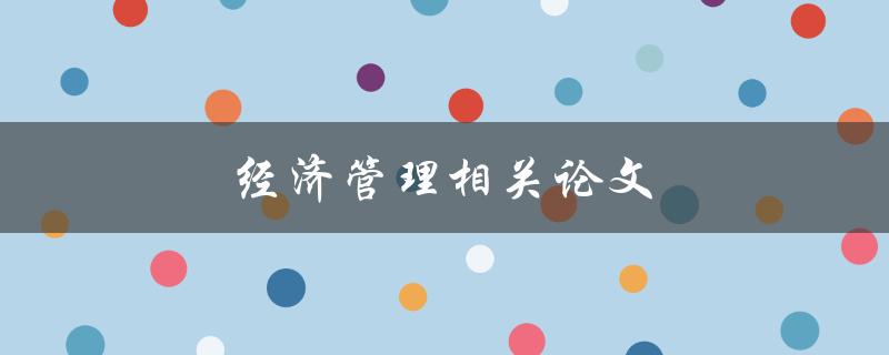 经济管理相关论文(如何写出高质量的研究论文)