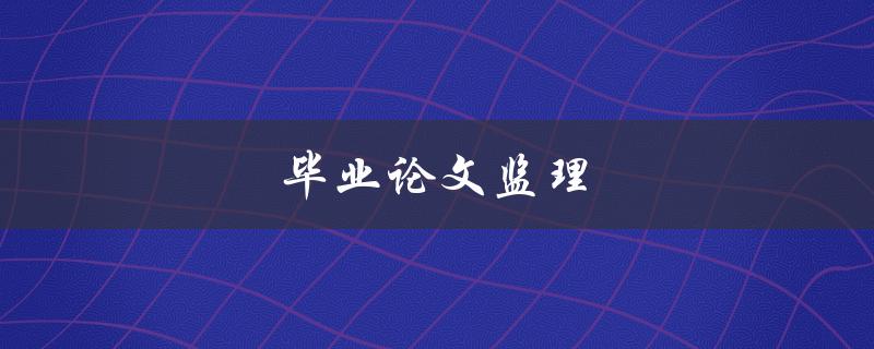 毕业论文监理(如何选择合适的监督老师)