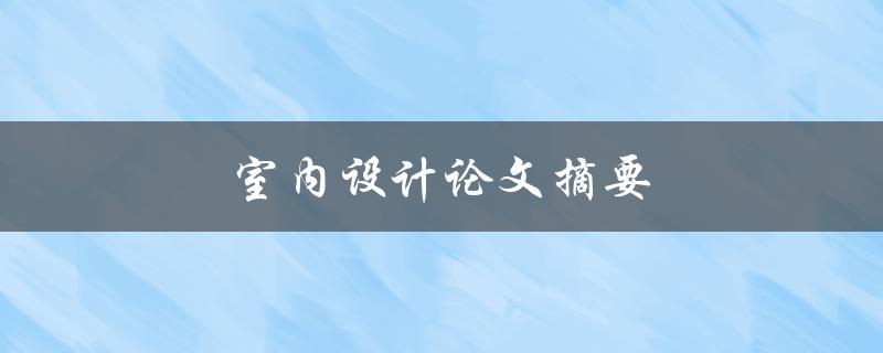 室内设计论文摘要(如何撰写高质量的摘要)