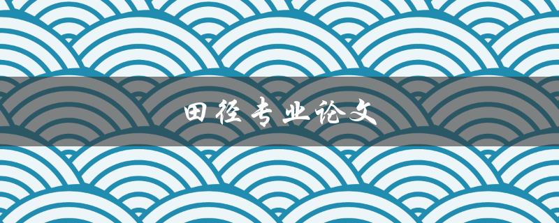 田径专业论文(如何撰写高质量的研究论文)
