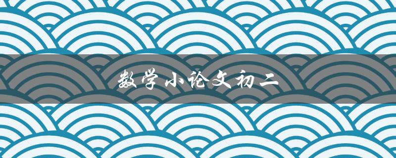 数学小论文初二(如何写出优秀的数学小论文)