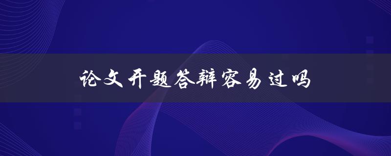论文开题答辩容易过吗