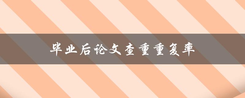 毕业后论文查重重复率(如何有效降低重复率)