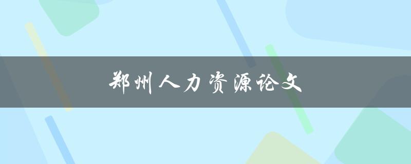郑州人力资源论文(如何撰写高质量的研究论文)